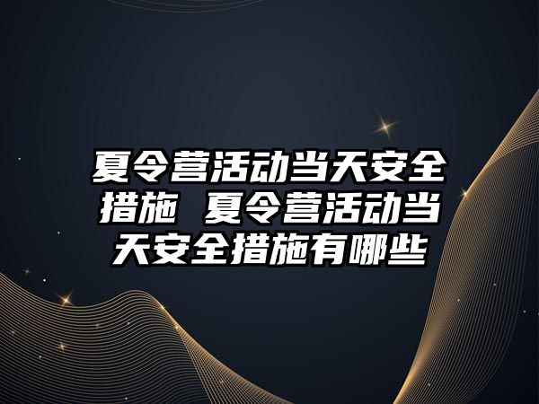 夏令營活動當天安全措施 夏令營活動當天安全措施有哪些