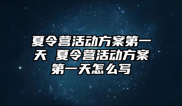 夏令營活動方案第一天 夏令營活動方案第一天怎么寫