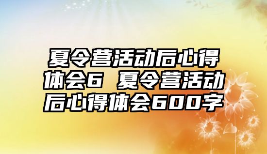 夏令營活動后心得體會6 夏令營活動后心得體會600字