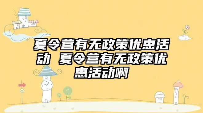 夏令營有無政策優惠活動 夏令營有無政策優惠活動啊