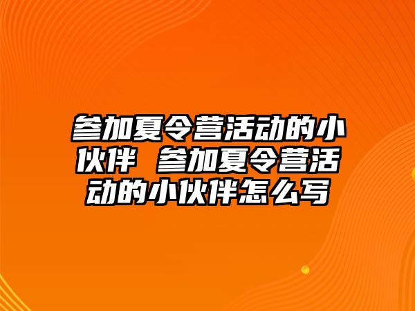 參加夏令營活動的小伙伴 參加夏令營活動的小伙伴怎么寫