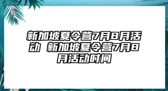 新加坡夏令營7月8月活動 新加坡夏令營7月8月活動時間