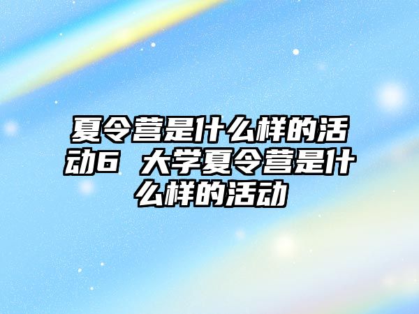 夏令營是什么樣的活動6 大學夏令營是什么樣的活動