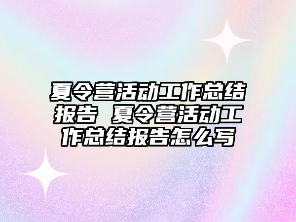 夏令營活動工作總結報告 夏令營活動工作總結報告怎么寫