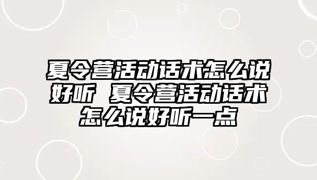 夏令營活動話術怎么說好聽 夏令營活動話術怎么說好聽一點