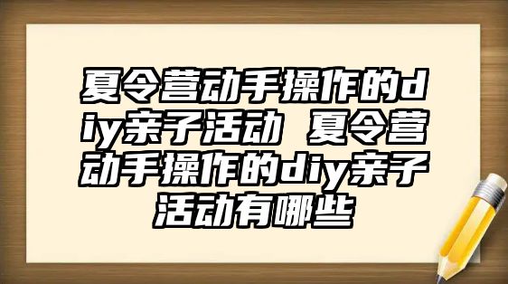 夏令營動手操作的diy親子活動 夏令營動手操作的diy親子活動有哪些