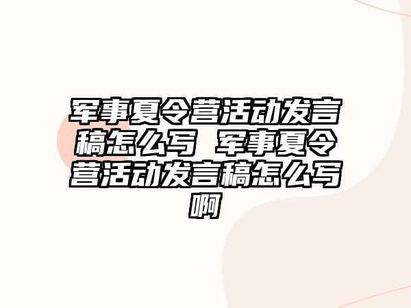 軍事夏令營活動發(fā)言稿怎么寫 軍事夏令營活動發(fā)言稿怎么寫啊