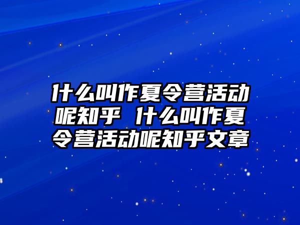 什么叫作夏令營活動呢知乎 什么叫作夏令營活動呢知乎文章