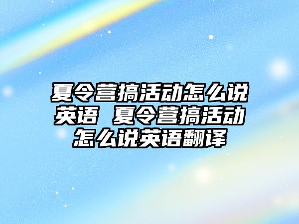 夏令營搞活動怎么說英語 夏令營搞活動怎么說英語翻譯