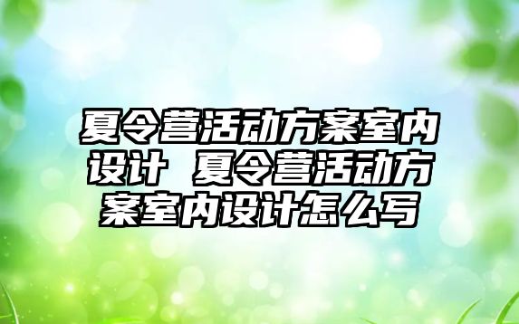 夏令營活動方案室內設計 夏令營活動方案室內設計怎么寫