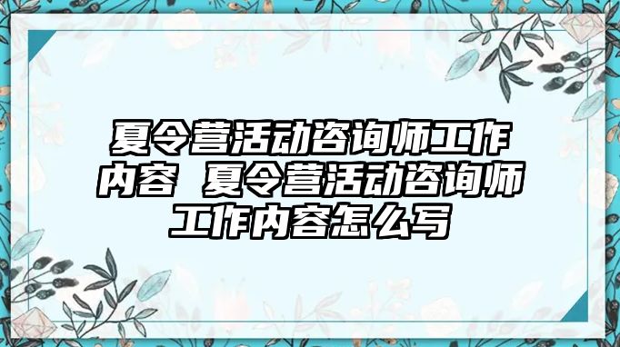 夏令營活動咨詢師工作內容 夏令營活動咨詢師工作內容怎么寫