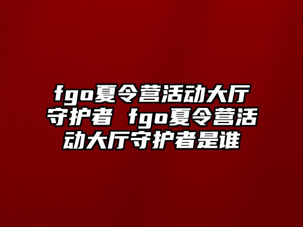 fgo夏令營活動大廳守護者 fgo夏令營活動大廳守護者是誰