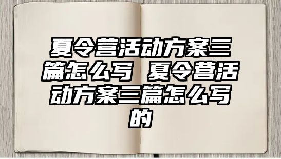 夏令營活動方案三篇怎么寫 夏令營活動方案三篇怎么寫的