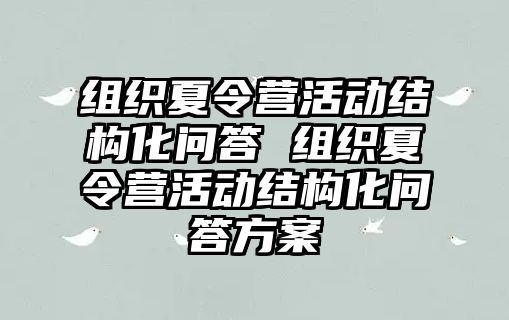 組織夏令營(yíng)活動(dòng)結(jié)構(gòu)化問(wèn)答 組織夏令營(yíng)活動(dòng)結(jié)構(gòu)化問(wèn)答方案