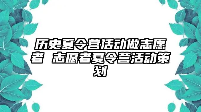 歷史夏令營(yíng)活動(dòng)做志愿者 志愿者夏令營(yíng)活動(dòng)策劃