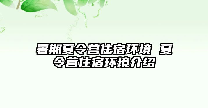 暑期夏令營住宿環(huán)境 夏令營住宿環(huán)境介紹