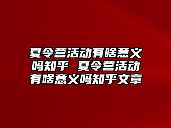 夏令營活動有啥意義嗎知乎 夏令營活動有啥意義嗎知乎文章