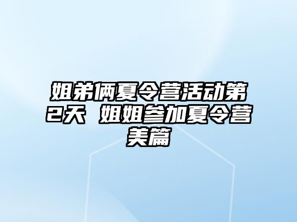 姐弟倆夏令營活動第2天 姐姐參加夏令營美篇