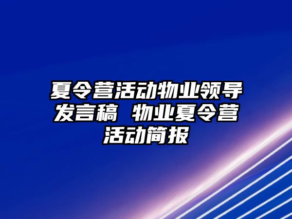 夏令營(yíng)活動(dòng)物業(yè)領(lǐng)導(dǎo)發(fā)言稿 物業(yè)夏令營(yíng)活動(dòng)簡(jiǎn)報(bào)