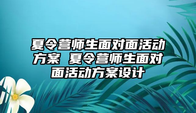 夏令營師生面對面活動方案 夏令營師生面對面活動方案設計