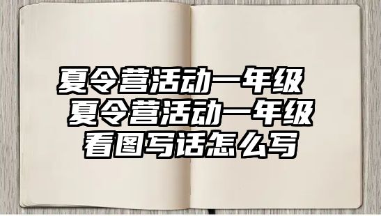 夏令營活動一年級 夏令營活動一年級看圖寫話怎么寫