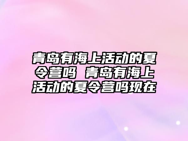 青島有海上活動的夏令營嗎 青島有海上活動的夏令營嗎現在