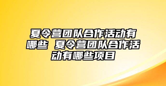 夏令營團隊合作活動有哪些 夏令營團隊合作活動有哪些項目