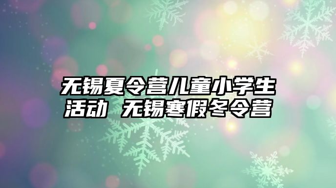 無錫夏令營兒童小學生活動 無錫寒假冬令營