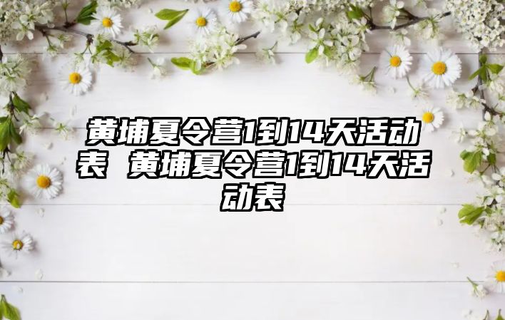 黃埔夏令營1到14天活動表 黃埔夏令營1到14天活動表