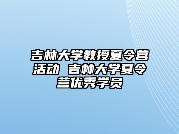 吉林大學教授夏令營活動 吉林大學夏令營優秀學員