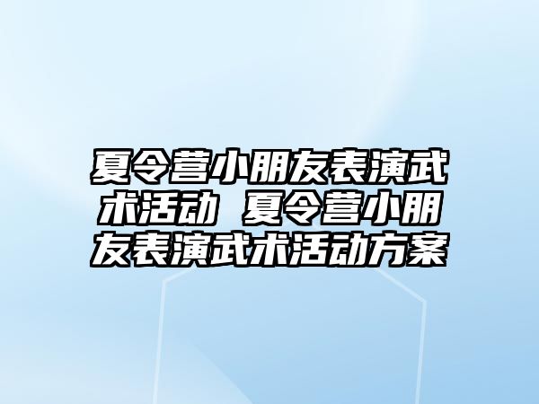 夏令營小朋友表演武術活動 夏令營小朋友表演武術活動方案