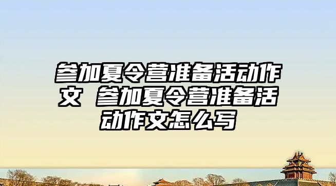 參加夏令營準備活動作文 參加夏令營準備活動作文怎么寫