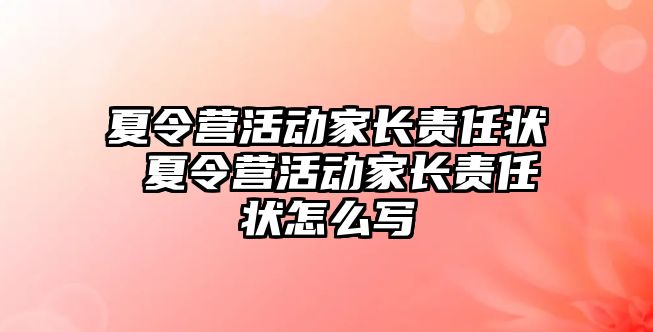 夏令營活動家長責任狀 夏令營活動家長責任狀怎么寫