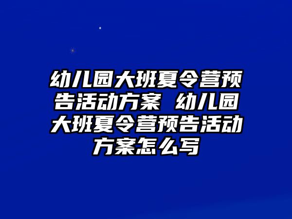 幼兒園大班夏令營(yíng)預(yù)告活動(dòng)方案 幼兒園大班夏令營(yíng)預(yù)告活動(dòng)方案怎么寫(xiě)