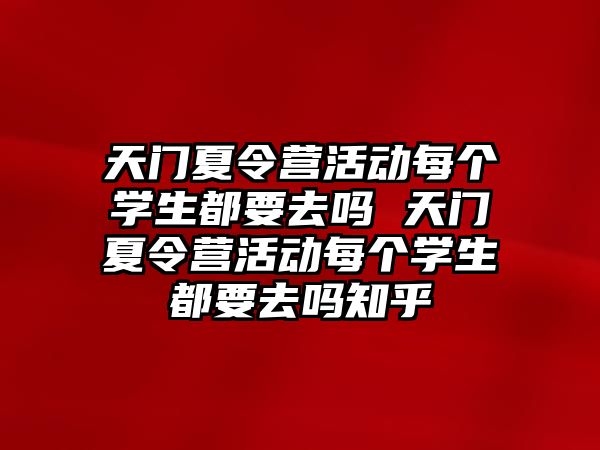 天門夏令營活動每個學生都要去嗎 天門夏令營活動每個學生都要去嗎知乎