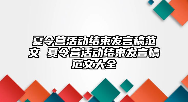 夏令營(yíng)活動(dòng)結(jié)束發(fā)言稿范文 夏令營(yíng)活動(dòng)結(jié)束發(fā)言稿范文大全