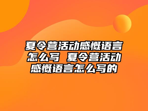 夏令營活動感慨語言怎么寫 夏令營活動感慨語言怎么寫的