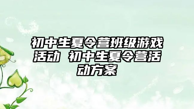 初中生夏令營班級游戲活動 初中生夏令營活動方案