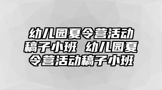 幼兒園夏令營活動稿子小班 幼兒園夏令營活動稿子小班