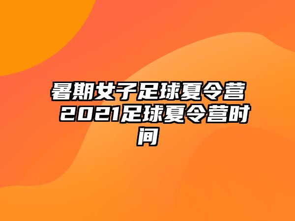 暑期女子足球夏令營 2021足球夏令營時(shí)間