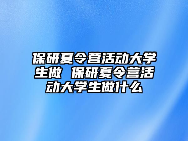 保研夏令營活動大學生做 保研夏令營活動大學生做什么