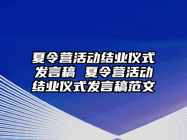 夏令營活動結業儀式發言稿 夏令營活動結業儀式發言稿范文