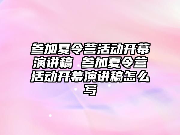 參加夏令營活動開幕演講稿 參加夏令營活動開幕演講稿怎么寫