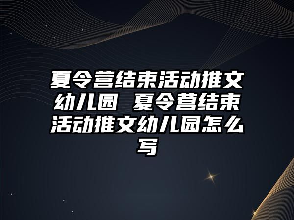 夏令營結束活動推文幼兒園 夏令營結束活動推文幼兒園怎么寫