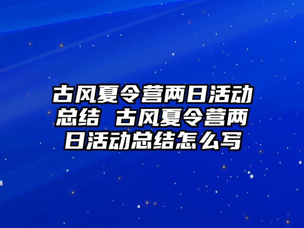 古風夏令營兩日活動總結 古風夏令營兩日活動總結怎么寫