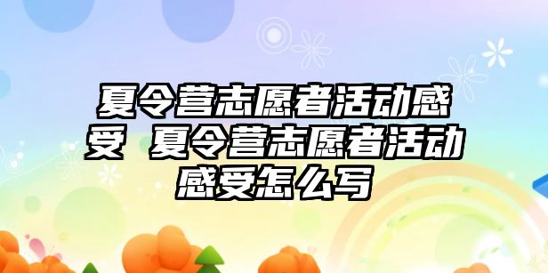 夏令營志愿者活動感受 夏令營志愿者活動感受怎么寫