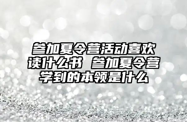 參加夏令營活動喜歡讀什么書 參加夏令營學到的本領是什么