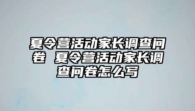 夏令營活動家長調查問卷 夏令營活動家長調查問卷怎么寫