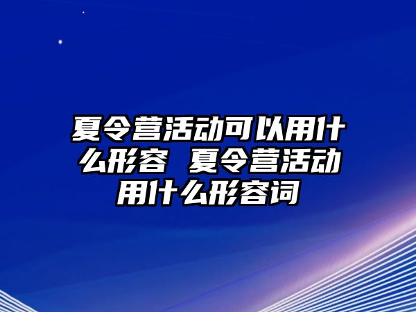 夏令營活動可以用什么形容 夏令營活動用什么形容詞