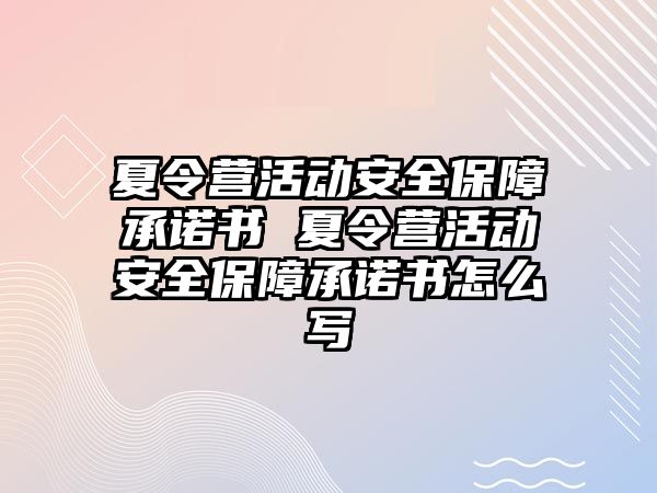 夏令營活動安全保障承諾書 夏令營活動安全保障承諾書怎么寫